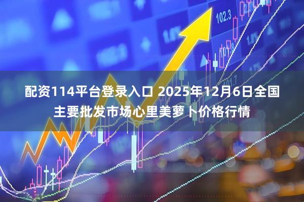 配资114平台登录入口 2025年12月6日全国主要批发市场心里美萝卜价格行情