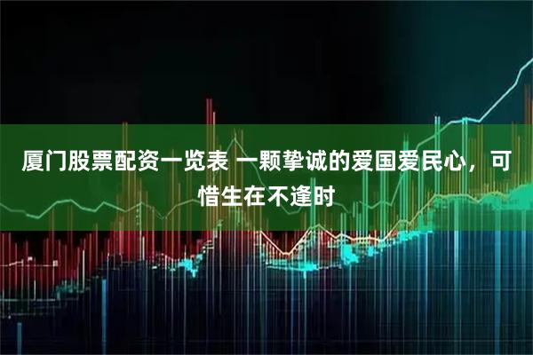 厦门股票配资一览表 一颗挚诚的爱国爱民心，可惜生在不逢时