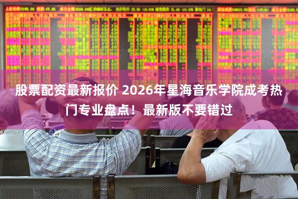 股票配资最新报价 2026年星海音乐学院成考热门专业盘点！最新版不要错过