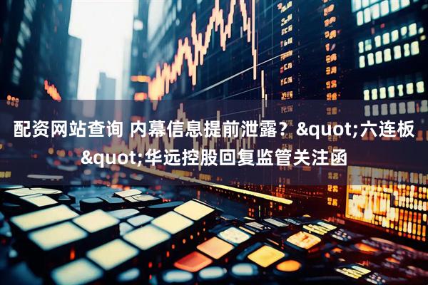 配资网站查询 内幕信息提前泄露？"六连板"华远控股回复监管关注函