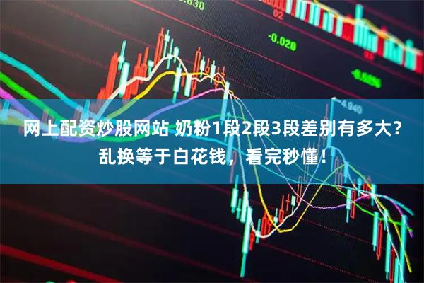 网上配资炒股网站 奶粉1段2段3段差别有多大？乱换等于白花钱，看完秒懂！