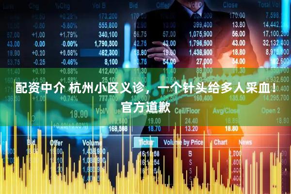 配资中介 杭州小区义诊，一个针头给多人采血！官方道歉