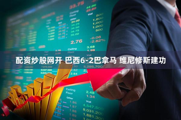配资炒股网开 巴西6-2巴拿马 维尼修斯建功