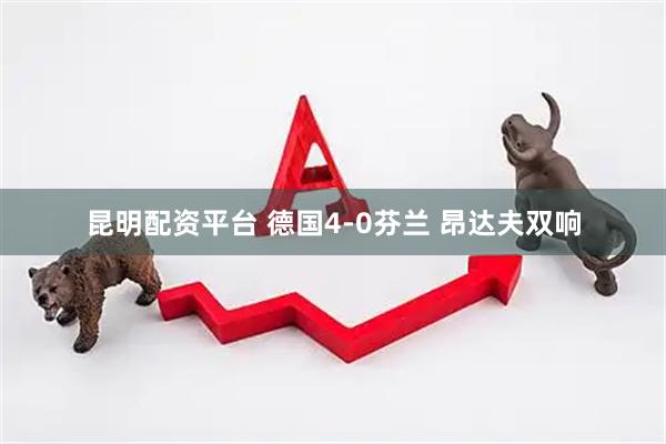 昆明配资平台 德国4-0芬兰 昂达夫双响