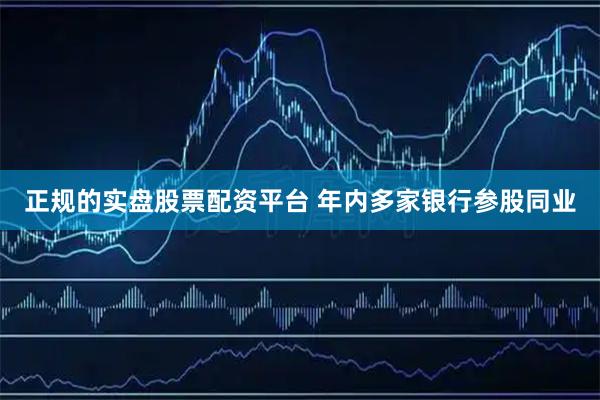 正规的实盘股票配资平台 年内多家银行参股同业