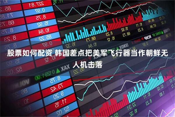 股票如何配资 韩国差点把美军飞行器当作朝鲜无人机击落